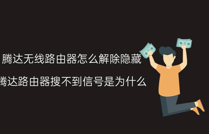 腾达无线路由器怎么解除隐藏 腾达路由器搜不到信号是为什么？